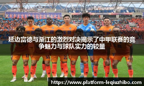 延边富德与渐江的激烈对决揭示了中甲联赛的竞争魅力与球队实力的较量