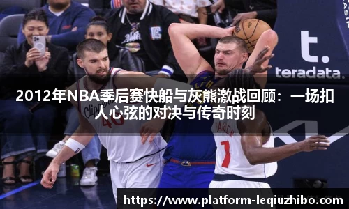 2012年NBA季后赛快船与灰熊激战回顾：一场扣人心弦的对决与传奇时刻