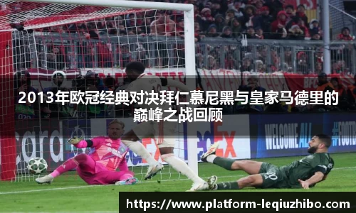 2013年欧冠经典对决拜仁慕尼黑与皇家马德里的巅峰之战回顾
