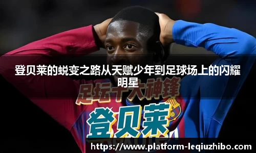 登贝莱的蜕变之路从天赋少年到足球场上的闪耀明星