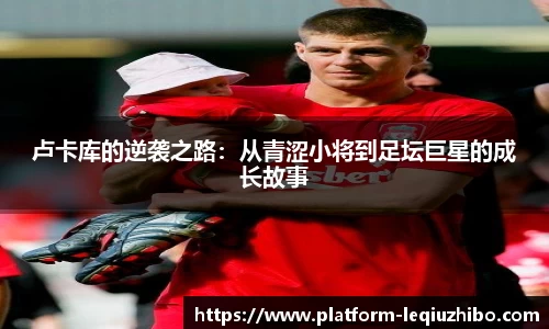 卢卡库的逆袭之路：从青涩小将到足坛巨星的成长故事