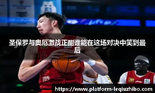 圣保罗与奥厄激战正酣谁能在这场对决中笑到最后