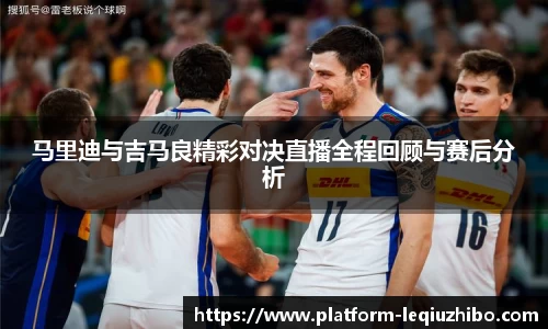 马里迪与吉马良精彩对决直播全程回顾与赛后分析
