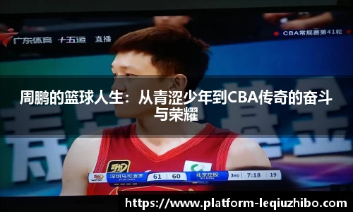周鹏的篮球人生：从青涩少年到CBA传奇的奋斗与荣耀