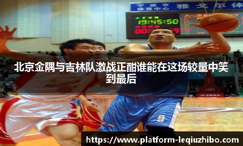 北京金隅与吉林队激战正酣谁能在这场较量中笑到最后