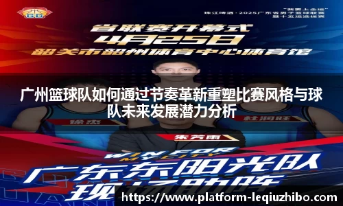 广州篮球队如何通过节奏革新重塑比赛风格与球队未来发展潜力分析