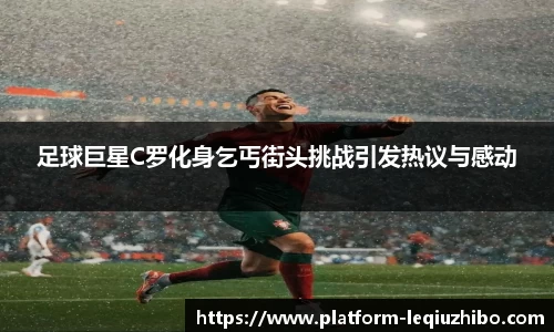 足球巨星C罗化身乞丐街头挑战引发热议与感动