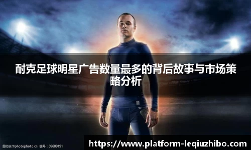 耐克足球明星广告数量最多的背后故事与市场策略分析