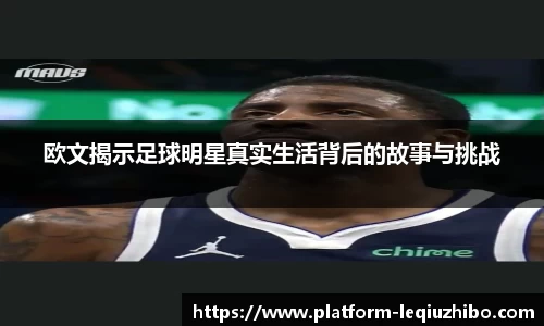 欧文揭示足球明星真实生活背后的故事与挑战