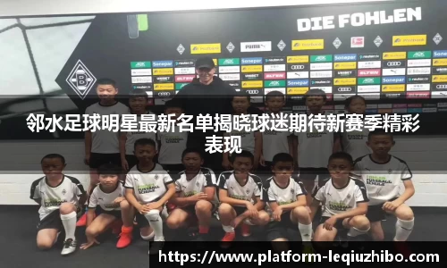 邻水足球明星最新名单揭晓球迷期待新赛季精彩表现